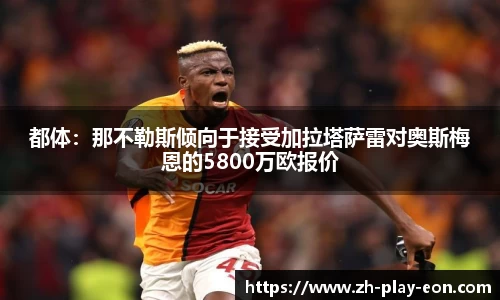 都体：那不勒斯倾向于接受加拉塔萨雷对奥斯梅恩的5800万欧报价